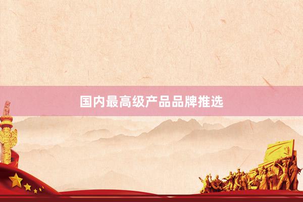 国内最高级产品品牌推选