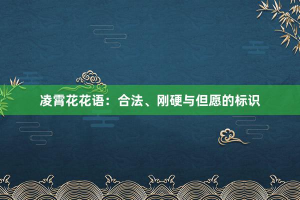 凌霄花花语：合法、刚硬与但愿的标识